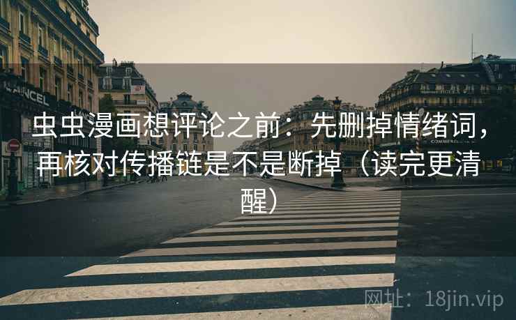 虫虫漫画想评论之前:先删掉情绪词,再核对传播链是不是断掉(读完更清醒) 虫虫漫画想评论之前:先删掉情绪词,再核对传播链是不是断掉(读完更清醒)