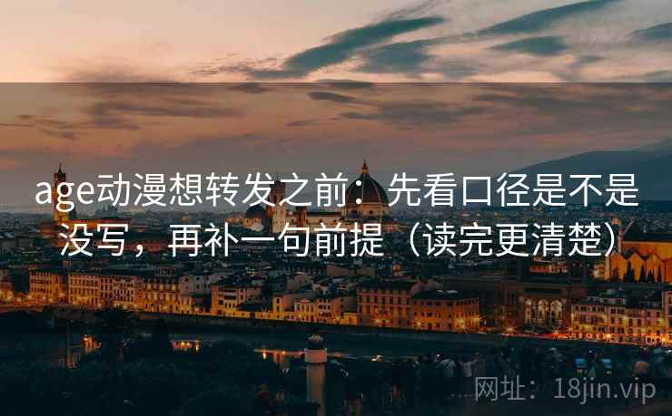 age动漫想转发之前:先看口径是不是没写,再补一句前提(读完更清楚) age动漫想转发之前:先看口径是不是没写,再补一句前提(读完更清楚)
