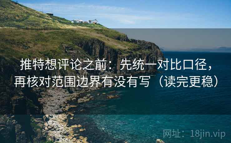 推特想评论之前:先统一对比口径,再核对范围边界有没有写(读完更稳) 推特想评论之前:先统一对比口径,再核对范围边界有没有写(读完更稳)