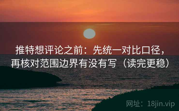 推特想评论之前:先统一对比口径,再核对范围边界有没有写(读完更稳) 推特想评论之前:先统一对比口径,再核对范围边界有没有写(读完更稳)