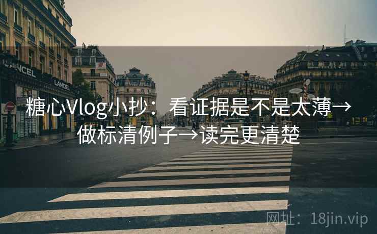 糖心Vlog小抄:看证据是不是太薄→做标清例子→读完更清楚 糖心Vlog小抄:看证据是不是太薄→做标清例子→读完更清楚