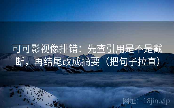 可可影视像排错：先查引用是不是截断，再结尾改成摘要（把句子拉直）