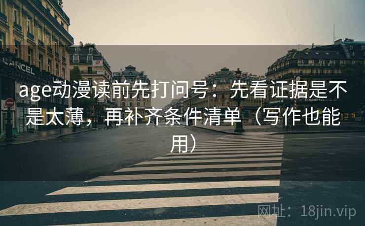 age动漫读前先打问号：先看证据是不是太薄，再补齐条件清单（写作也能用）