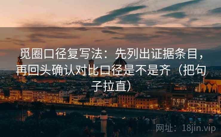 觅圈口径复写法：先列出证据条目，再回头确认对比口径是不是齐（把句子拉直）