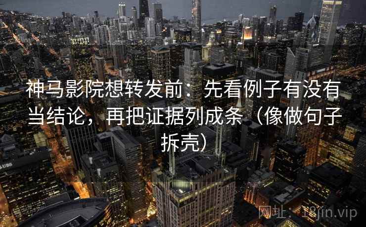 神马影院想转发前：先看例子有没有当结论，再把证据列成条（像做句子拆壳）