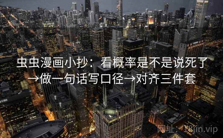 虫虫漫画小抄:看概率是不是说死了→做一句话写口径→对齐三件套 虫虫漫画小抄:看概率是不是说死了→做一句话写口径→对齐三件套