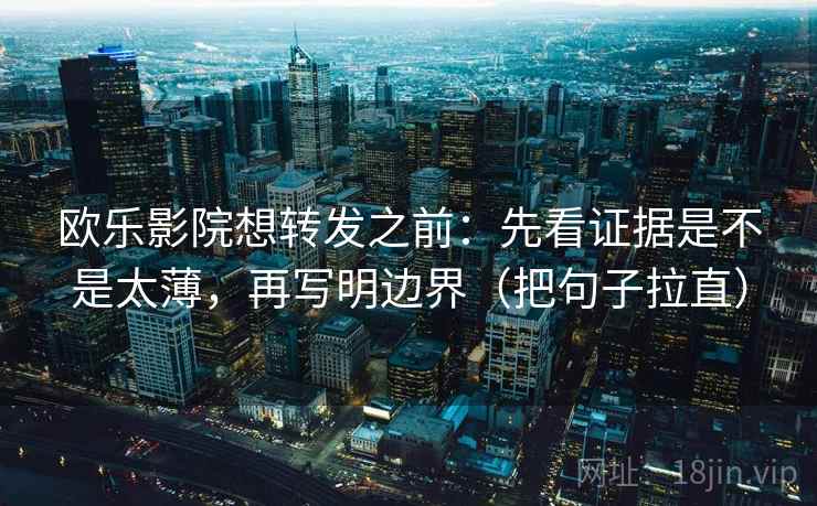 欧乐影院想转发之前：先看证据是不是太薄，再写明边界（把句子拉直）