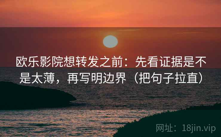 欧乐影院想转发之前：先看证据是不是太薄，再写明边界（把句子拉直）
