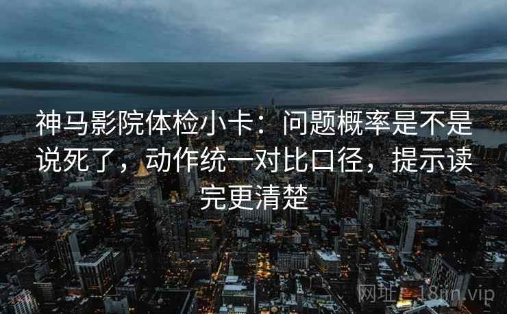 神马影院体检小卡:问题概率是不是说死了,动作统一对比口径,提示读完更清楚 神马影院体检小卡:问题概率是不是说死了,动作统一对比口径,提示读完更清楚