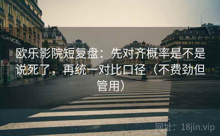 欧乐影院短复盘：先对齐概率是不是说死了，再统一对比口径（不费劲但管用）