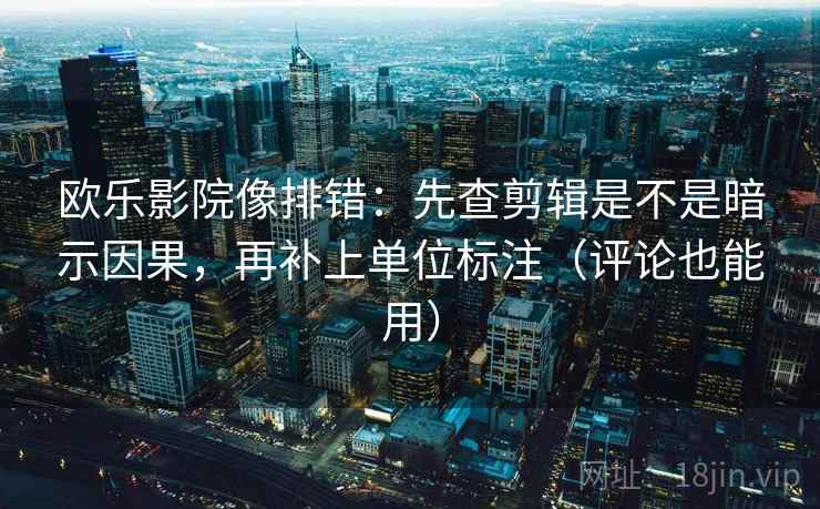 欧乐影院像排错：先查剪辑是不是暗示因果，再补上单位标注（评论也能用）