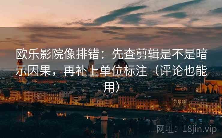 欧乐影院像排错：先查剪辑是不是暗示因果，再补上单位标注（评论也能用）