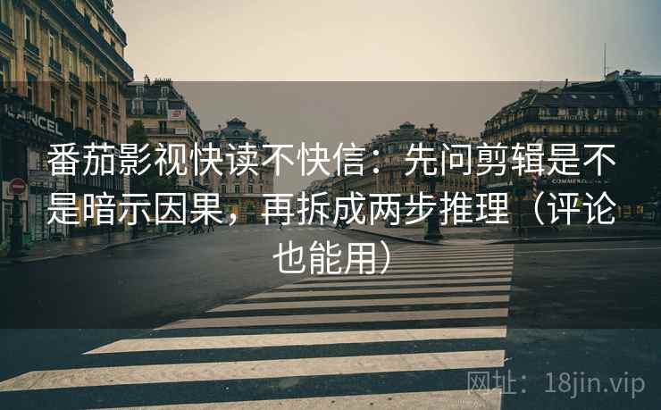 番茄影视快读不快信:先问剪辑是不是暗示因果,再拆成两步推理(评论也能用) 番茄影视快读不快信:先问剪辑是不是暗示因果,再拆成两步推理(评论也能用)