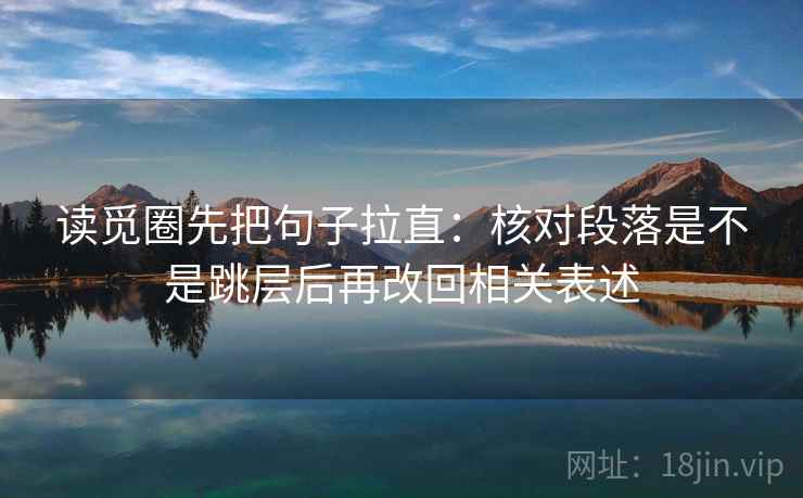 读觅圈先把句子拉直:核对段落是不是跳层后再改回相关表述 读觅圈先把句子拉直:核对段落是不是跳层后再改回相关表述