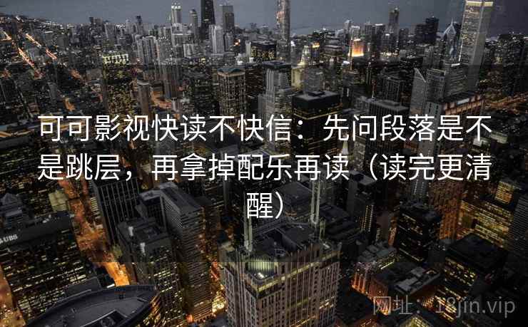 可可影视快读不快信：先问段落是不是跳层，再拿掉配乐再读（读完更清醒）