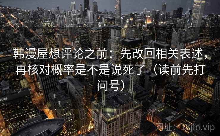 韩漫屋想评论之前：先改回相关表述，再核对概率是不是说死了（读前先打问号）