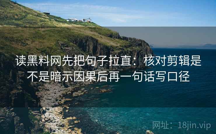 读黑料网先把句子拉直：核对剪辑是不是暗示因果后再一句话写口径