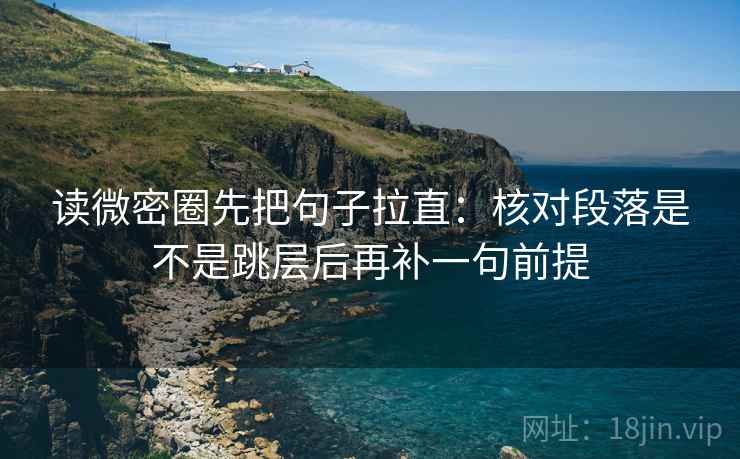读微密圈先把句子拉直：核对段落是不是跳层后再补一句前提