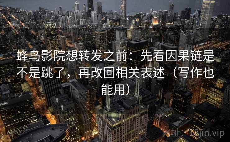 蜂鸟影院想转发之前：先看因果链是不是跳了，再改回相关表述（写作也能用）