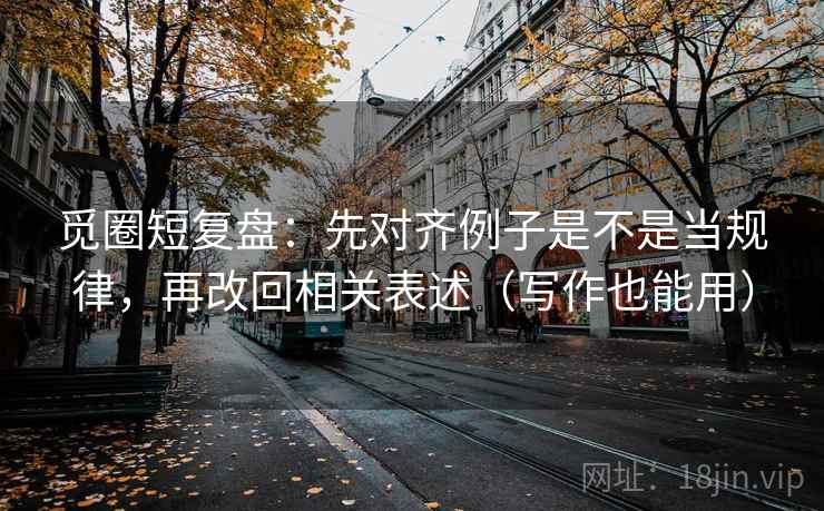 觅圈短复盘：先对齐例子是不是当规律，再改回相关表述（写作也能用）