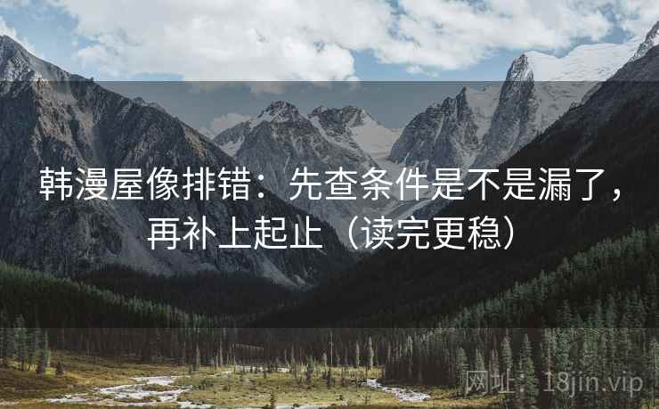 韩漫屋像排错：先查条件是不是漏了，再补上起止（读完更稳）