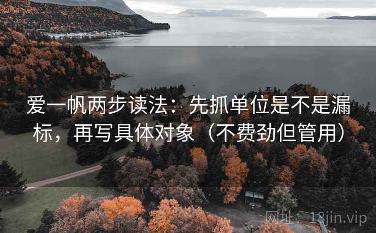 爱一帆两步读法：先抓单位是不是漏标，再写具体对象（不费劲但管用）