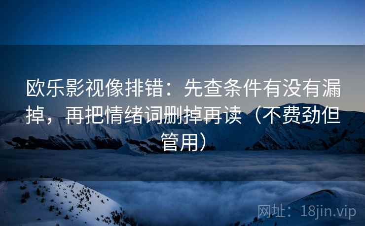 欧乐影视像排错：先查条件有没有漏掉，再把情绪词删掉再读（不费劲但管用）