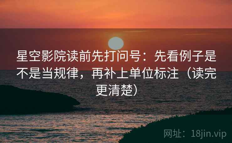星空影院读前先打问号：先看例子是不是当规律，再补上单位标注（读完更清楚）