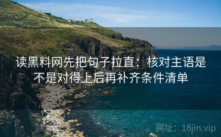 读黑料网先把句子拉直：核对主语是不是对得上后再补齐条件清单