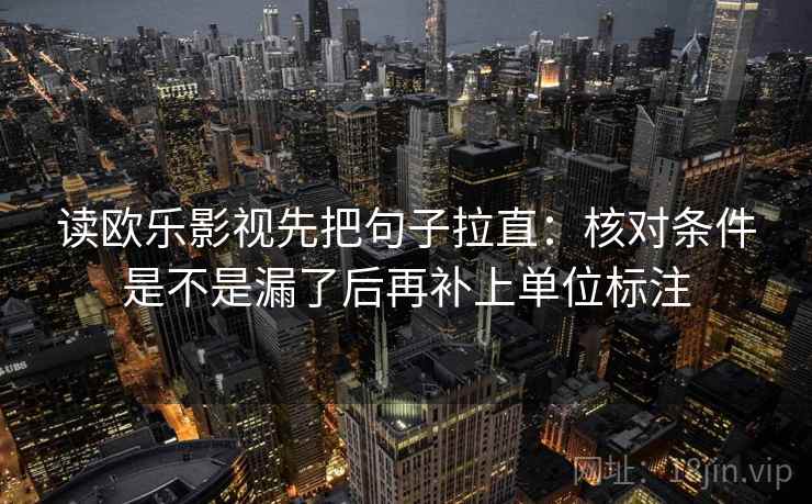 读欧乐影视先把句子拉直：核对条件是不是漏了后再补上单位标注