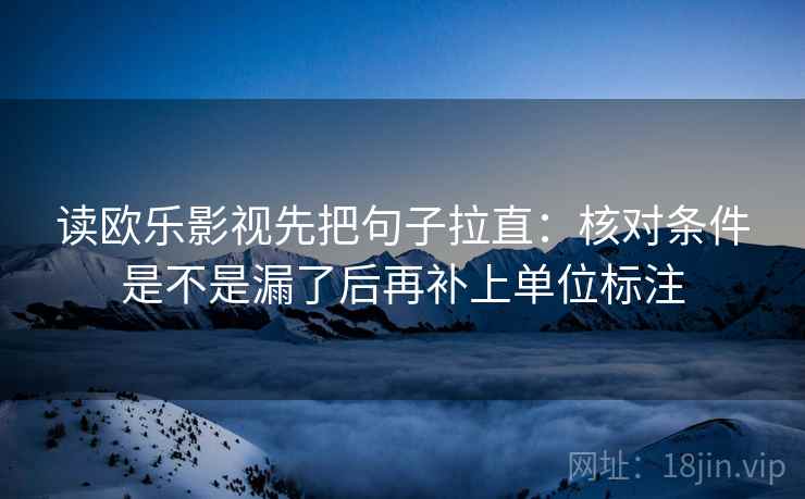 读欧乐影视先把句子拉直：核对条件是不是漏了后再补上单位标注