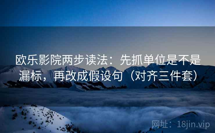 欧乐影院两步读法：先抓单位是不是漏标，再改成假设句（对齐三件套）