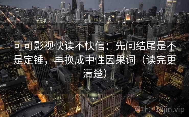 可可影视快读不快信：先问结尾是不是定锤，再换成中性因果词（读完更清楚）