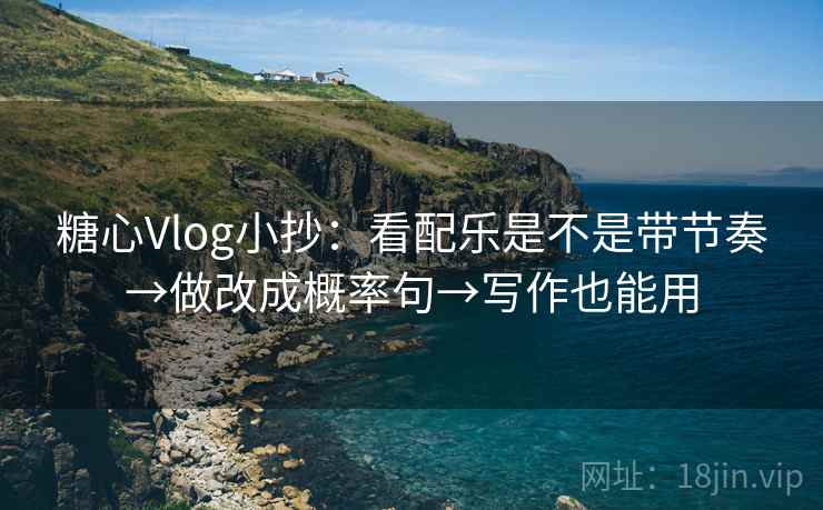 糖心Vlog小抄：看配乐是不是带节奏→做改成概率句→写作也能用