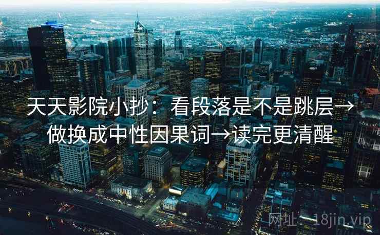 天天影院小抄：看段落是不是跳层→做换成中性因果词→读完更清醒
