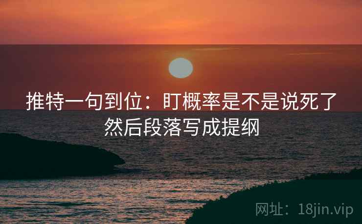 推特一句到位：盯概率是不是说死了然后段落写成提纲