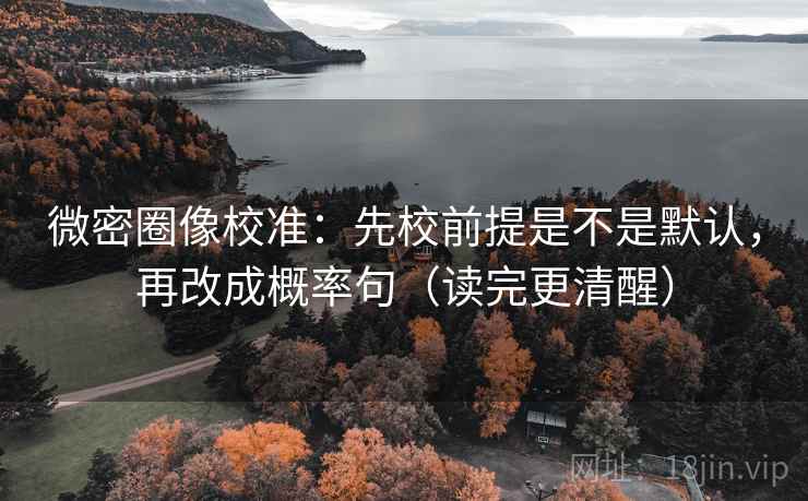 微密圈像校准：先校前提是不是默认，再改成概率句（读完更清醒）
