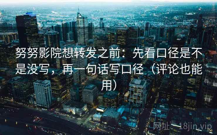 努努影院想转发之前：先看口径是不是没写，再一句话写口径（评论也能用）